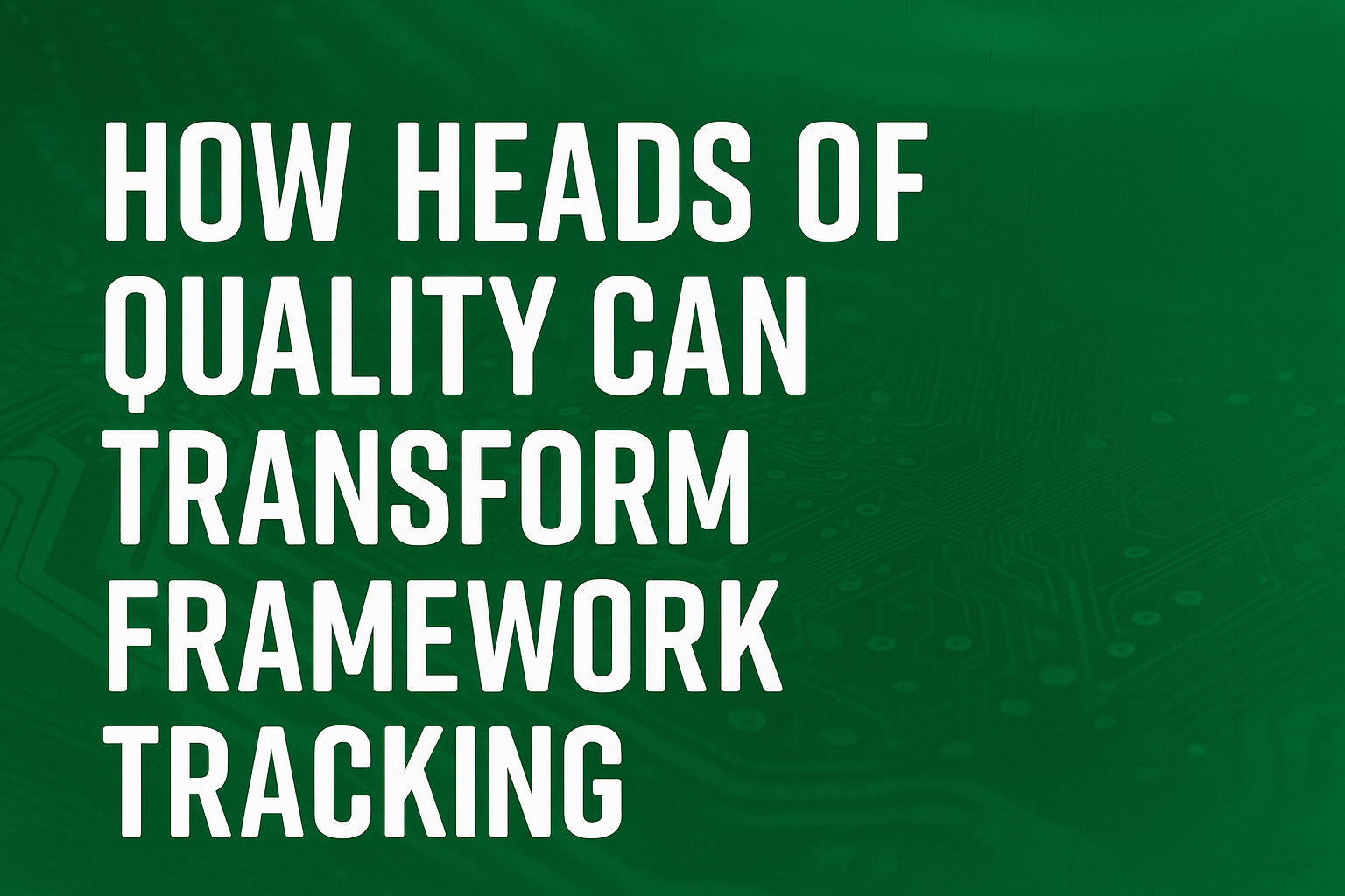 How Heads of Quality Can Transform Framework Tracking with a Smarter Digital Approach